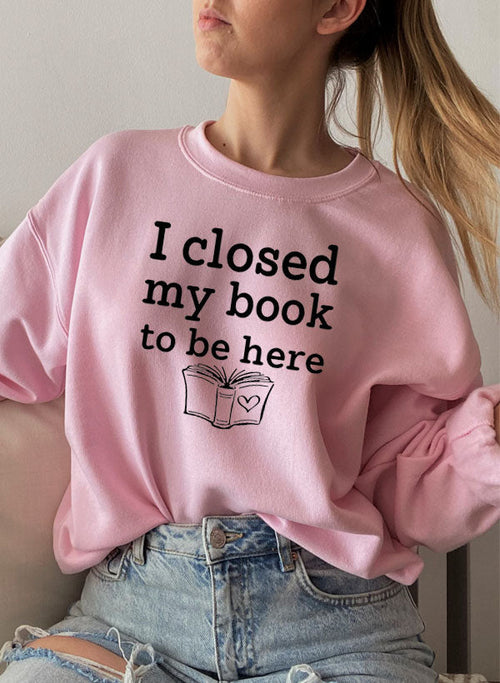 I Closed My Book To Be Here Sweat Shirt