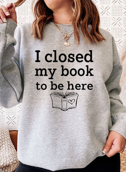 I Closed My Book To Be Here Sweat Shirt